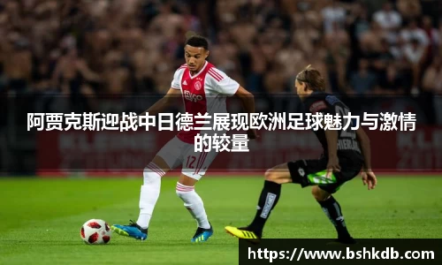 阿贾克斯迎战中日德兰展现欧洲足球魅力与激情的较量