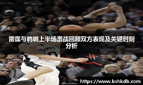 雷霆与鹈鹕上半场激战回顾双方表现及关键时刻分析